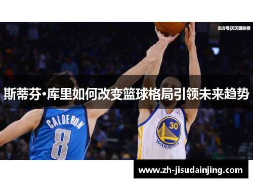 斯蒂芬·库里如何改变篮球格局引领未来趋势
