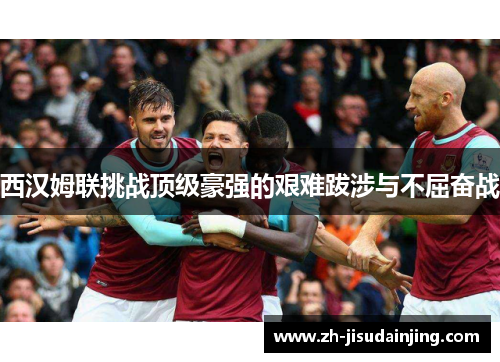 西汉姆联挑战顶级豪强的艰难跋涉与不屈奋战