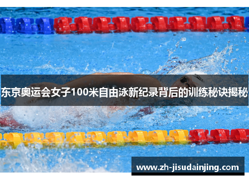 东京奥运会女子100米自由泳新纪录背后的训练秘诀揭秘